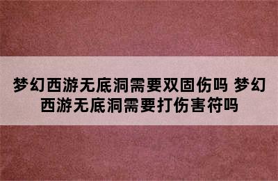 梦幻西游无底洞需要双固伤吗 梦幻西游无底洞需要打伤害符吗